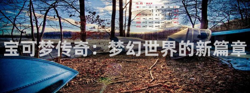 新宝GG官网平台怎么样：宝可梦传奇：梦幻世界的新篇章
