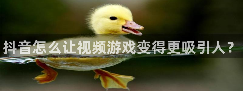 新宝GG子寓意：抖音怎么让视频游戏变得更吸引人？