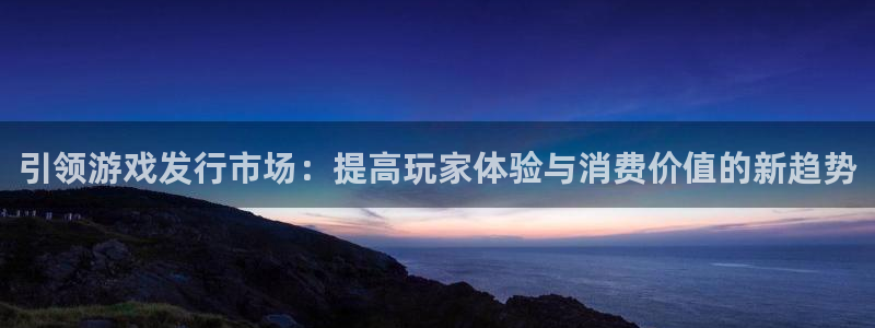 新宝GG庄园：引领游戏发行市场：提高玩家体验与消费价值的新趋势