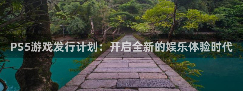 新宝GG官网注册平台是什么公司：PS5游戏发行计划：开启全新的娱乐体验时代