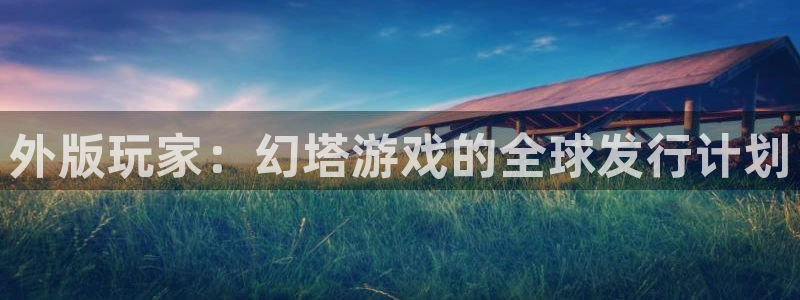 新宝GG香烟图片：外版玩家：幻塔游戏的全球发行计划